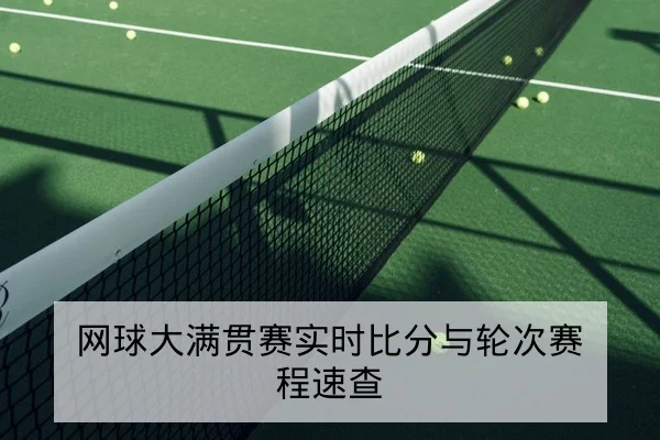 网球大满贯赛实时比分与轮次赛程速查